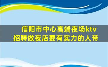 信阳市中心高端夜场ktv招聘做夜店要有实力的人带